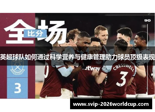 英超球队如何通过科学营养与健康管理助力球员顶级表现 英超球队如何通过科学营养与健康管理助力球员顶级表现