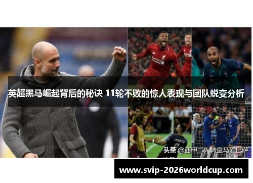 英超黑马崛起背后的秘诀 11轮不败的惊人表现与团队蜕变分析
