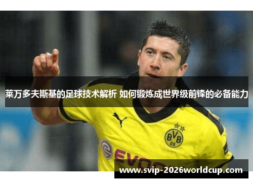 莱万多夫斯基的足球技术解析 如何锻炼成世界级前锋的必备能力