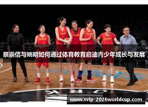 蔡崇信与姚明如何通过体育教育启迪青少年成长与发展