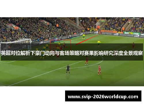英超对位解析下豪门动向与客场策略对赛果影响研究深度全景观察
