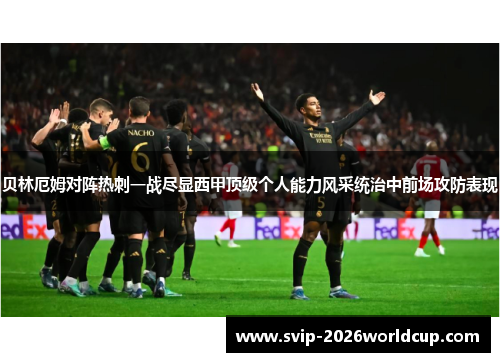 贝林厄姆对阵热刺一战尽显西甲顶级个人能力风采统治中前场攻防表现