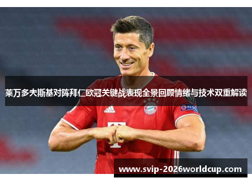 莱万多夫斯基对阵拜仁欧冠关键战表现全景回顾情绪与技术双重解读 莱万多夫斯基对阵拜仁欧冠关键战表现全景回顾情绪与技术双重解读