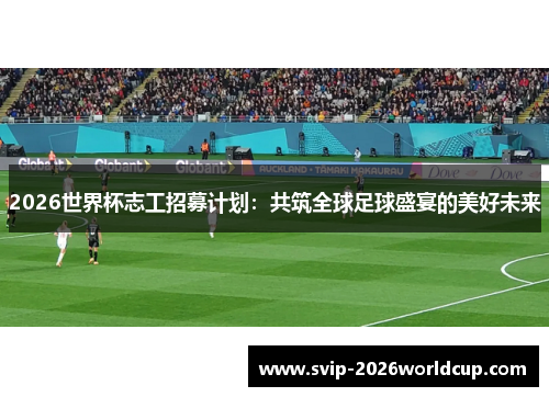 2026世界杯志工招募计划：共筑全球足球盛宴的美好未来