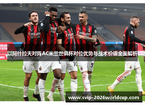 以阿什拉夫对阵AC米兰世俱杯对位优势与战术价值全面解析 以阿什拉夫对阵AC米兰世俱杯对位优势与战术价值全面解析
