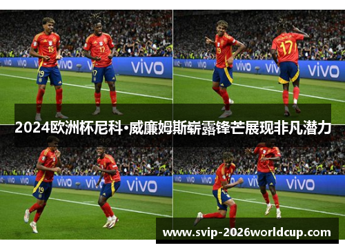 2024欧洲杯尼科·威廉姆斯崭露锋芒展现非凡潜力