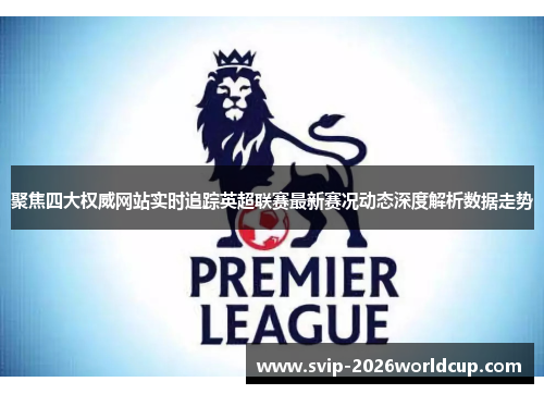 聚焦四大权威网站实时追踪英超联赛最新赛况动态深度解析数据走势