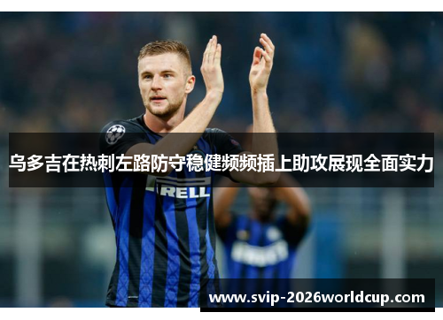 乌多吉在热刺左路防守稳健频频插上助攻展现全面实力