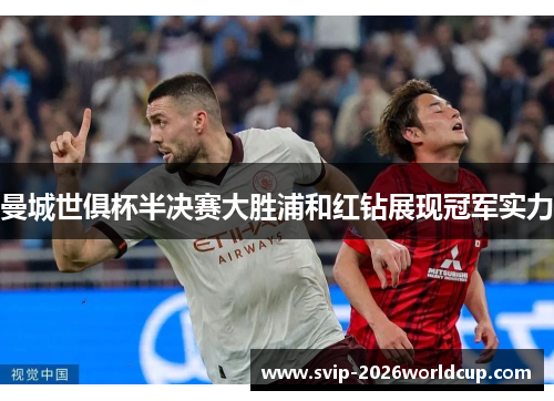 曼城世俱杯半决赛大胜浦和红钻展现冠军实力