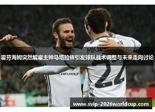 霍芬海姆突然解雇主帅马塔拉佐引发球队战术调整与未来走向讨论
